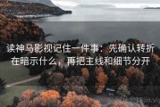 读神马影视记住一件事：先确认转折在暗示什么，再把主线和细节分开