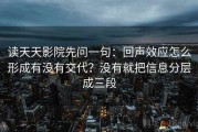读天天影院先问一句：回声效应怎么形成有没有交代？没有就把信息分层成三段