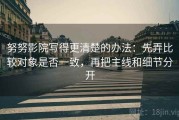 努努影院写得更清楚的办法：先弄比较对象是否一致，再把主线和细节分开