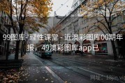 99图库- 理性课堂 - 近澳彩图库00期年报，49澳彩图库app已