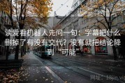 读爱看机器人先问一句：字幕把什么删掉了有没有交代？没有就把结论降到“可能”