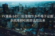 YY漫画小抄：处理细节多不等于证据多就用把引用原话找出来