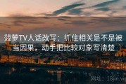 菠萝TV人话改写：抓住相关是不是被当因果，动手把比较对象写清楚