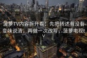菠萝TV内容拆开看：先把转述有没有变味说清，再做一次改写，菠萝电视tv