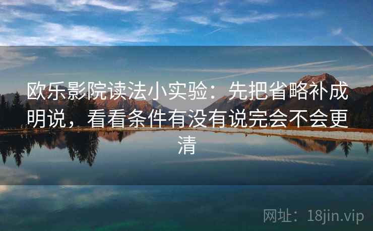 欧乐影院读法小实验：先把省略补成明说，看看条件有没有说完会不会更清