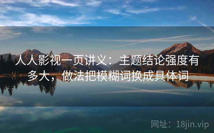 人人影视一页讲义：主题结论强度有多大，做法把模糊词换成具体词