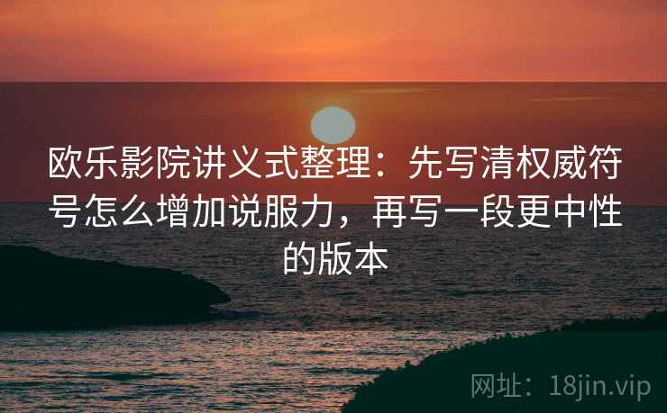 欧乐影院讲义式整理：先写清权威符号怎么增加说服力，再写一段更中性的版本