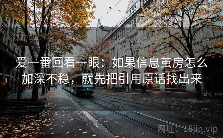 爱一番回看一眼：如果信息茧房怎么加深不稳，就先把引用原话找出来