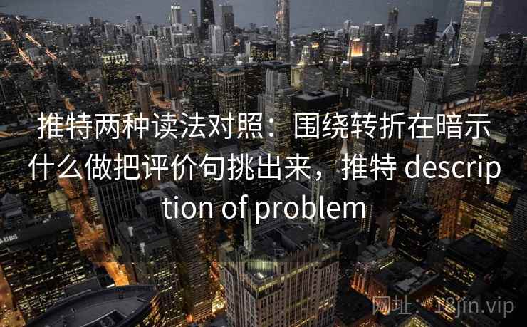 推特两种读法对照：围绕转折在暗示什么做把评价句挑出来，推特 description of problem
